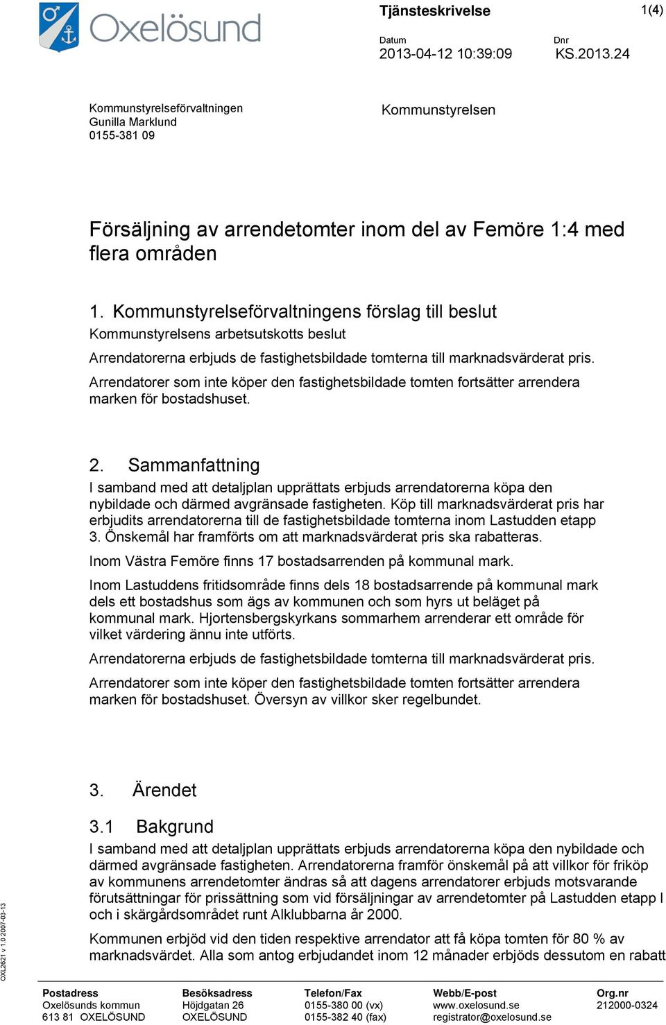 Arrendatorer som inte köper den fastighetsbildade tomten fortsätter arrendera marken för bostadshuset. 2.