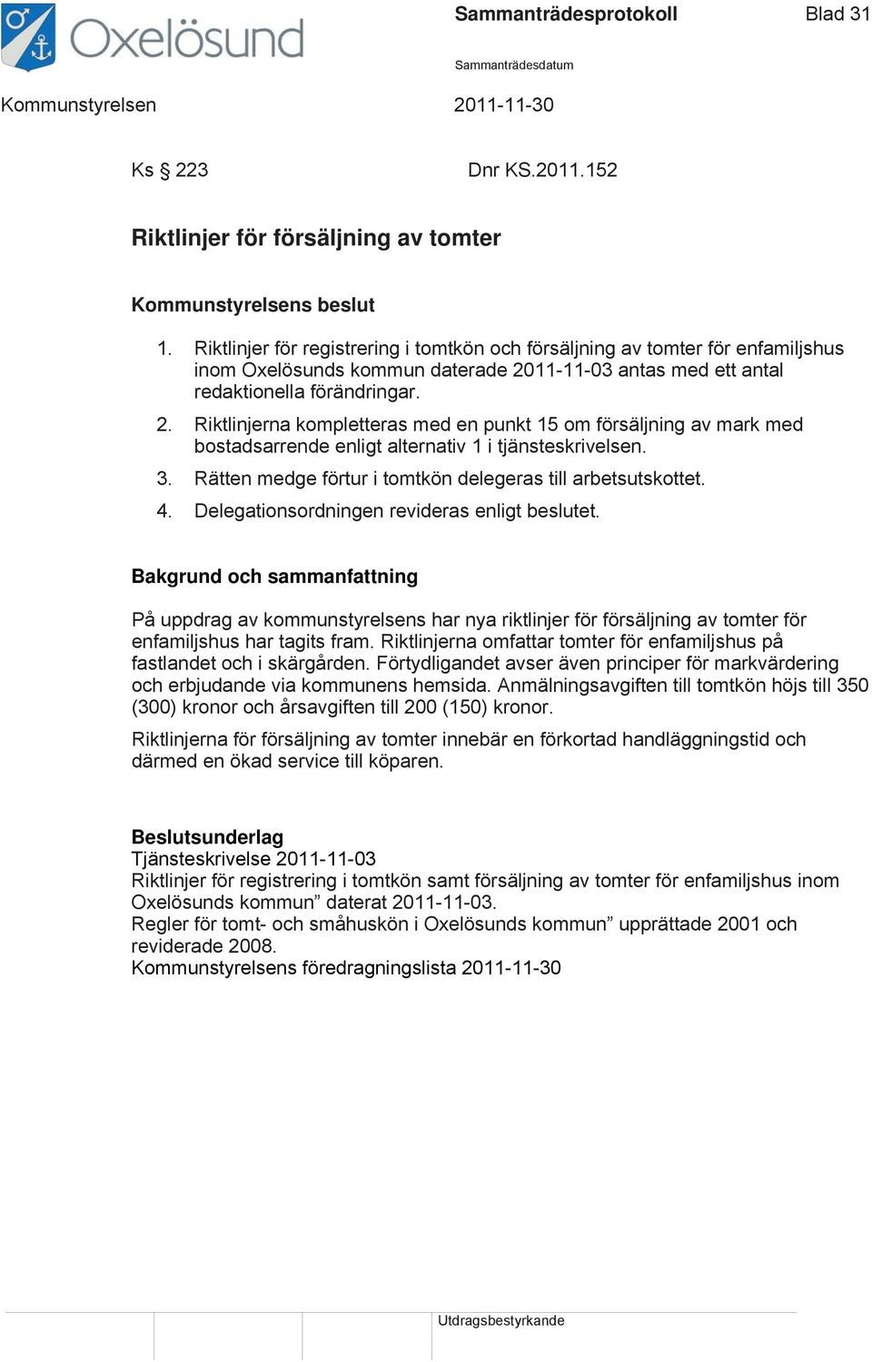 11-11-03 antas med ett antal redaktionella förändringar. 2. Riktlinjerna kompletteras med en punkt 15 om försäljning av mark med bostadsarrende enligt alternativ 1 i tjänsteskrivelsen. 3.