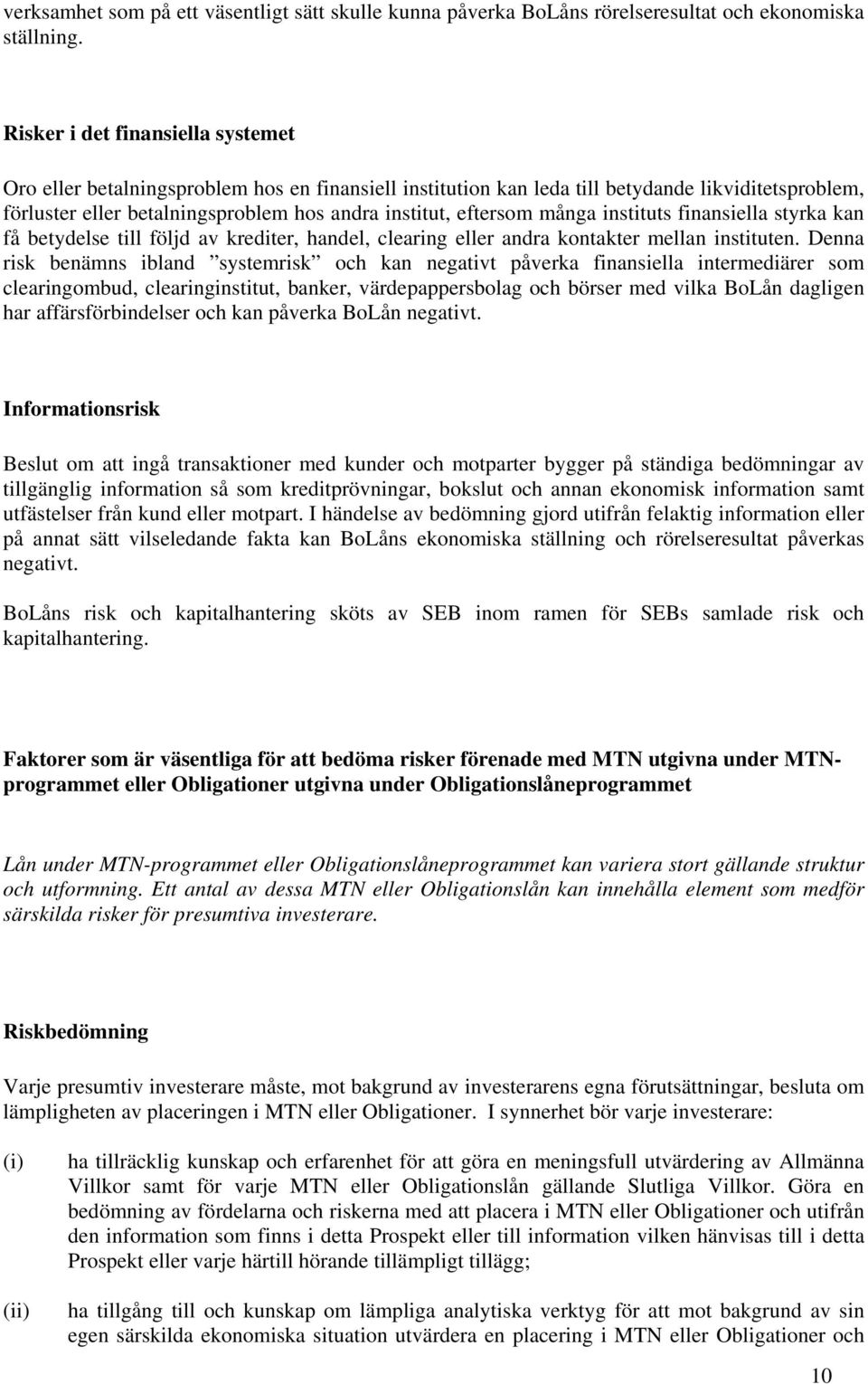 många instituts finansiella styrka kan få betydelse till följd av krediter, handel, clearing eller andra kontakter mellan instituten.