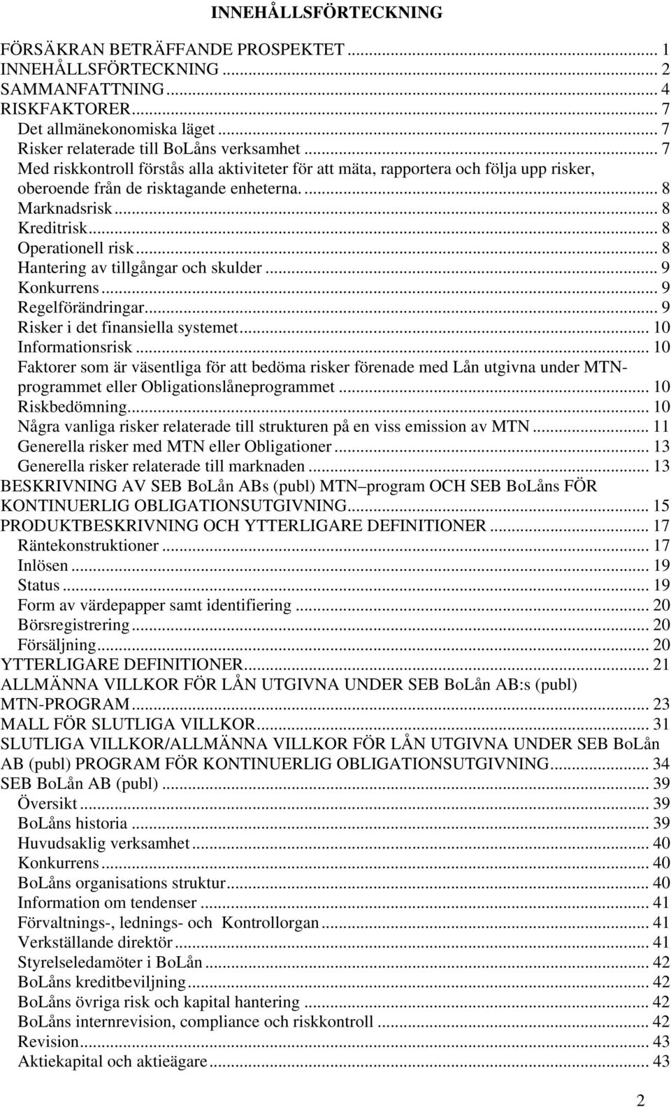 .. 8 Hantering av tillgångar och skulder... 9 Konkurrens... 9 Regelförändringar... 9 Risker i det finansiella systemet... 10 Informationsrisk.