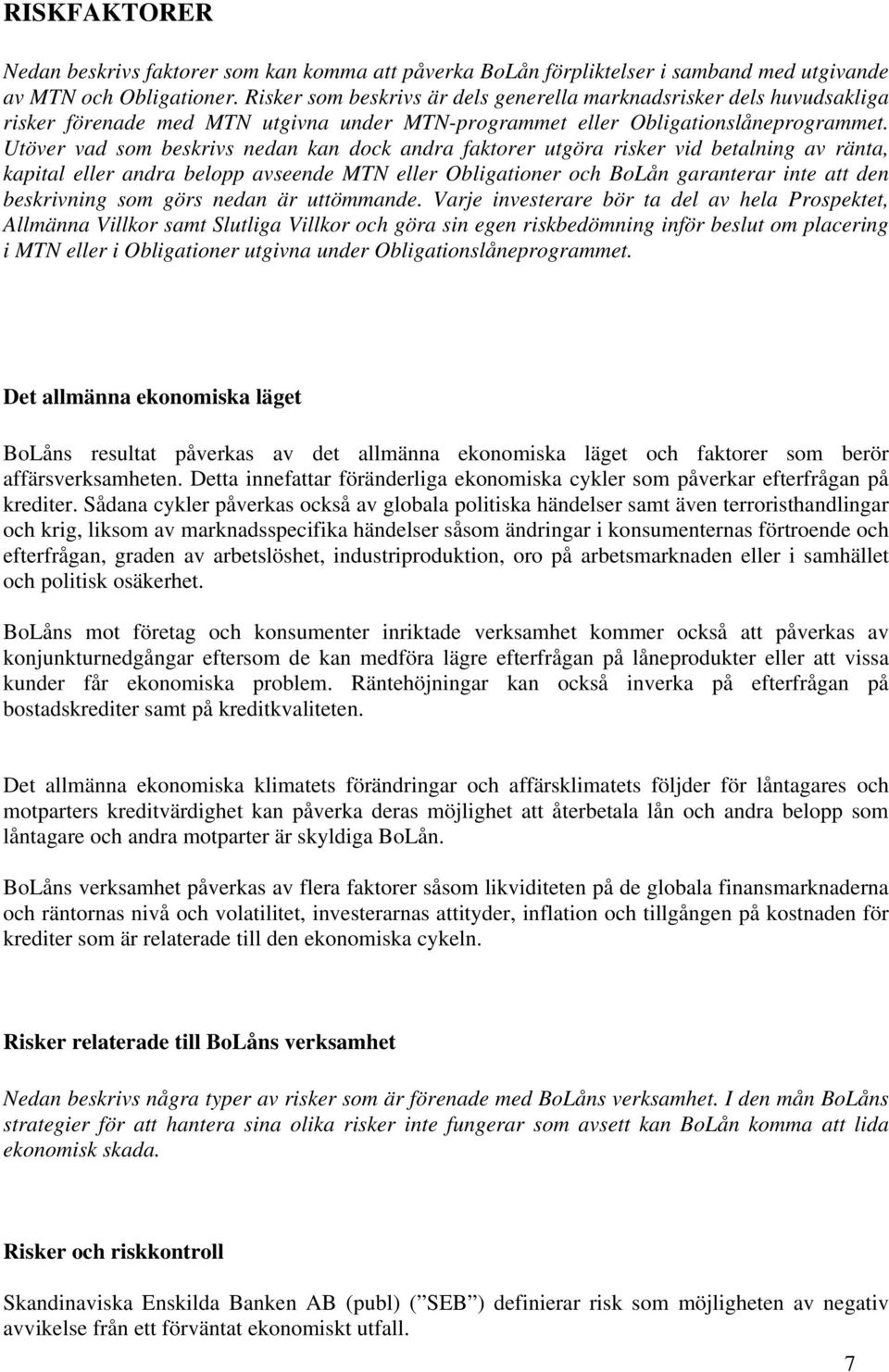 Utöver vad som beskrivs nedan kan dock andra faktorer utgöra risker vid betalning av ränta, kapital eller andra belopp avseende MTN eller Obligationer och BoLån garanterar inte att den beskrivning