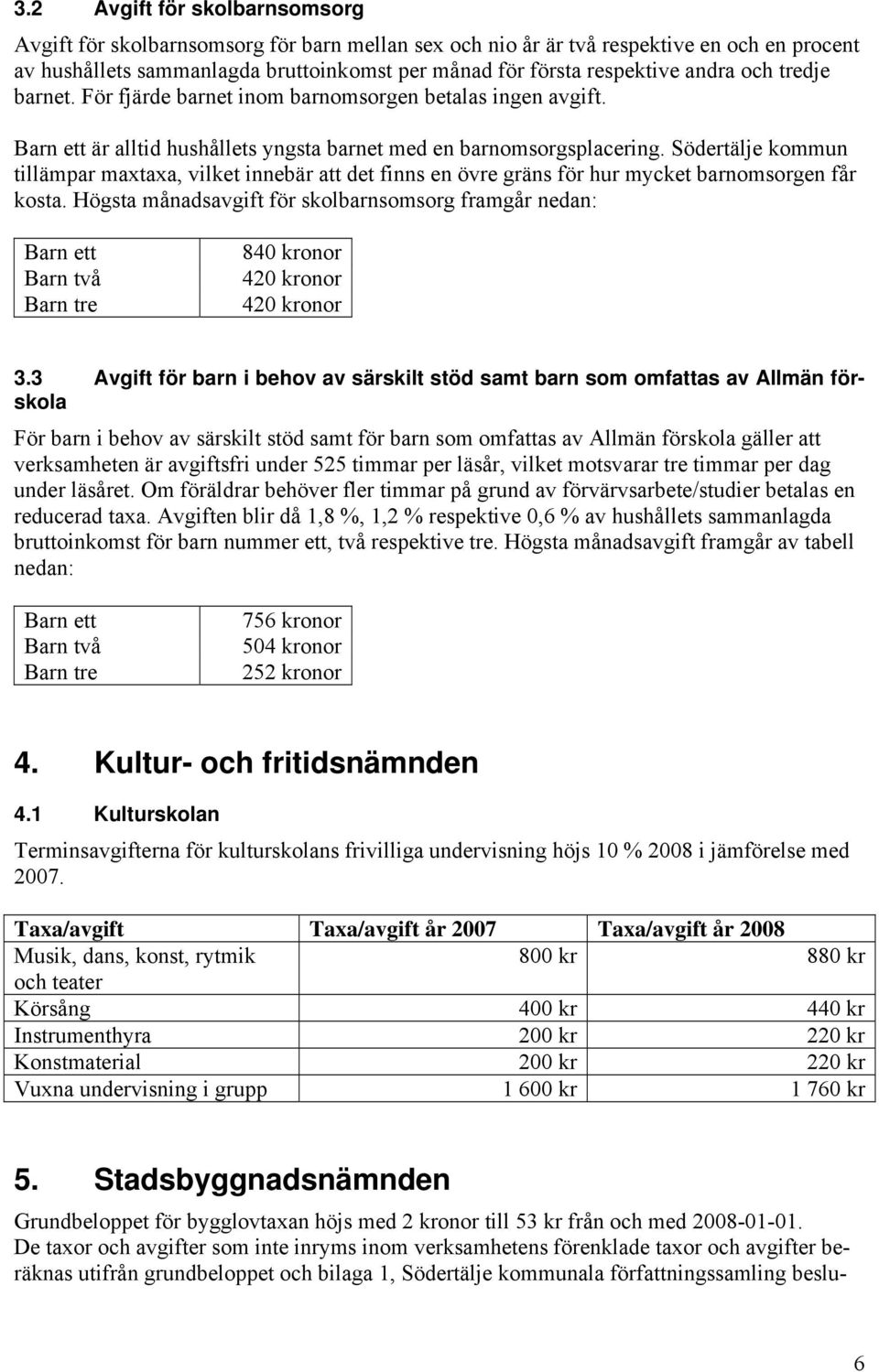 Södertälje kommun tillämpar maxtaxa, vilket innebär att det finns en övre gräns för hur mycket barnomsorgen får kosta.