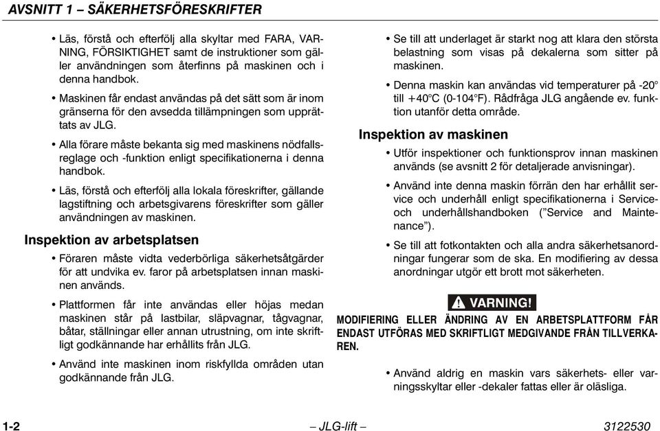 Alla förare måste bekanta sig med maskinens nödfallsreglage och -funktion enligt specifikationerna i denna handbok.