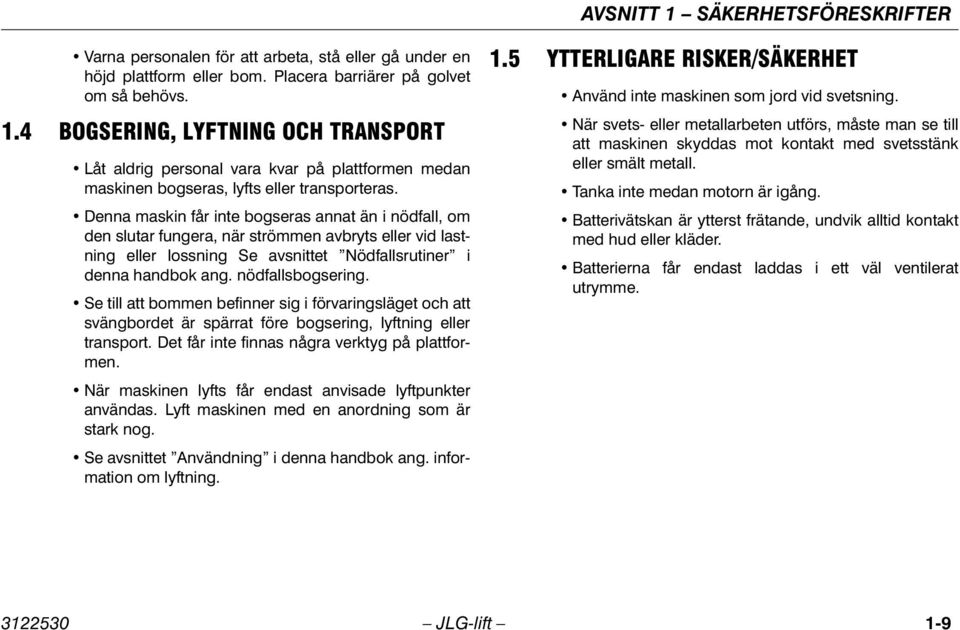 Se till att bommen befinner sig i förvaringsläget och att svängbordet är spärrat före bogsering, lyftning eller transport. Det får inte finnas några verktyg på plattformen.