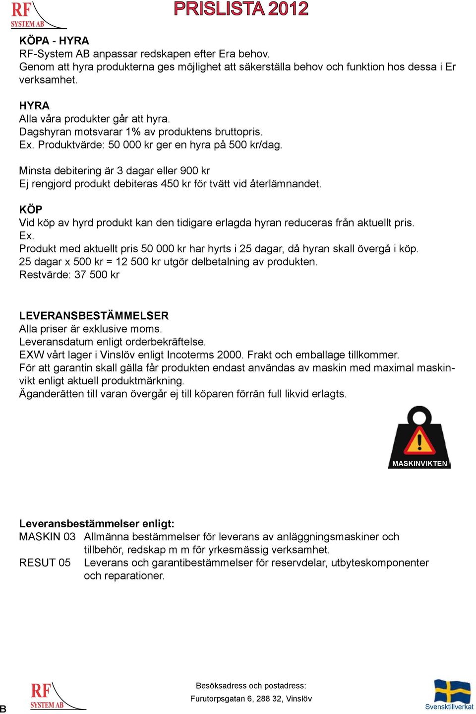 Minsta debitering är 3 dagar eller 900 kr Ej rengjord produkt debiteras 450 kr för tvätt vid återlämnandet. KÖP Vid köp av hyrd produkt kan den tidigare erlagda hyran reduceras från aktuellt pris. Ex.