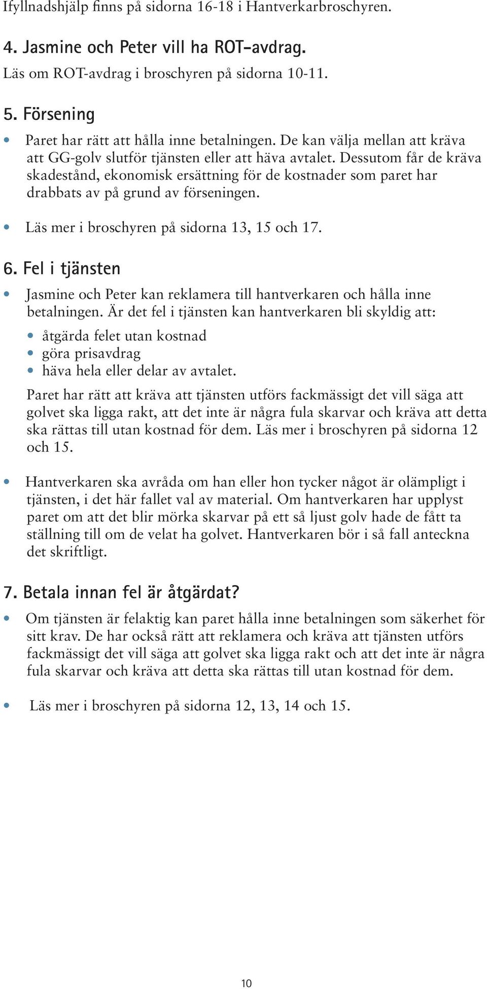 Dessutom får de kräva skadestånd, ekonomisk ersättning för de kostnader som paret har drabbats av på grund av förseningen. Läs mer i broschyren på sidorna 13, 15 och 17. 6.