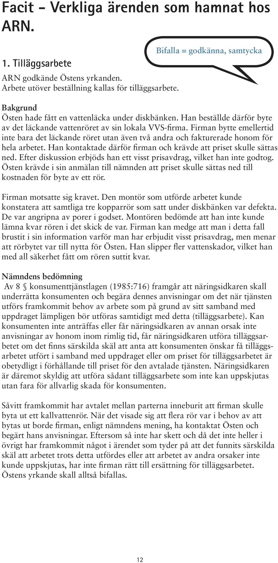 Firman bytte emellertid inte bara det läckande röret utan även två andra och fakturerade honom för hela arbetet. Han kontaktade därför firman och krävde att priset skulle sättas ned.