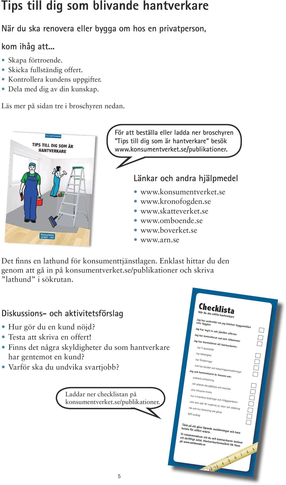 Dela med dig av din kunskap. Läs mer på sidan tre i broschyren nedan. För att beställa eller ladda ner broschyren Tips till dig som är hantverkare besök www.konsumentverket.se/publikationer.