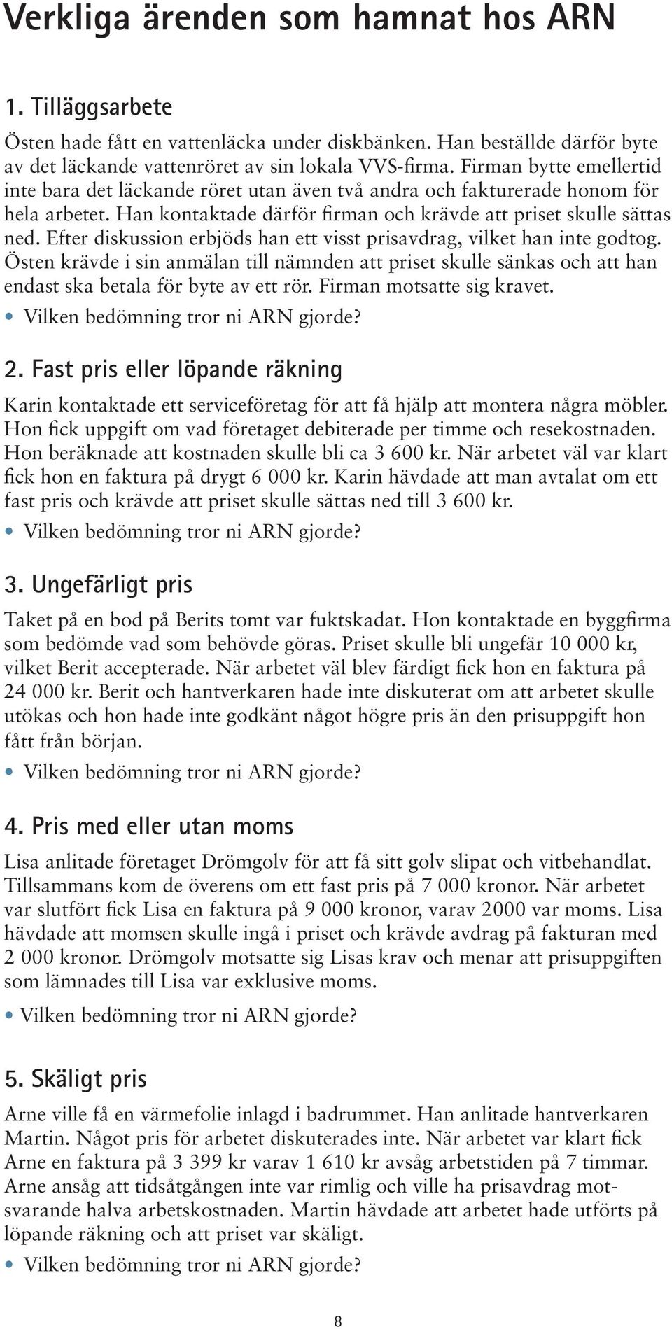 Efter diskussion erbjöds han ett visst prisavdrag, vilket han inte godtog. Östen krävde i sin anmälan till nämnden att priset skulle sänkas och att han endast ska betala för byte av ett rör.