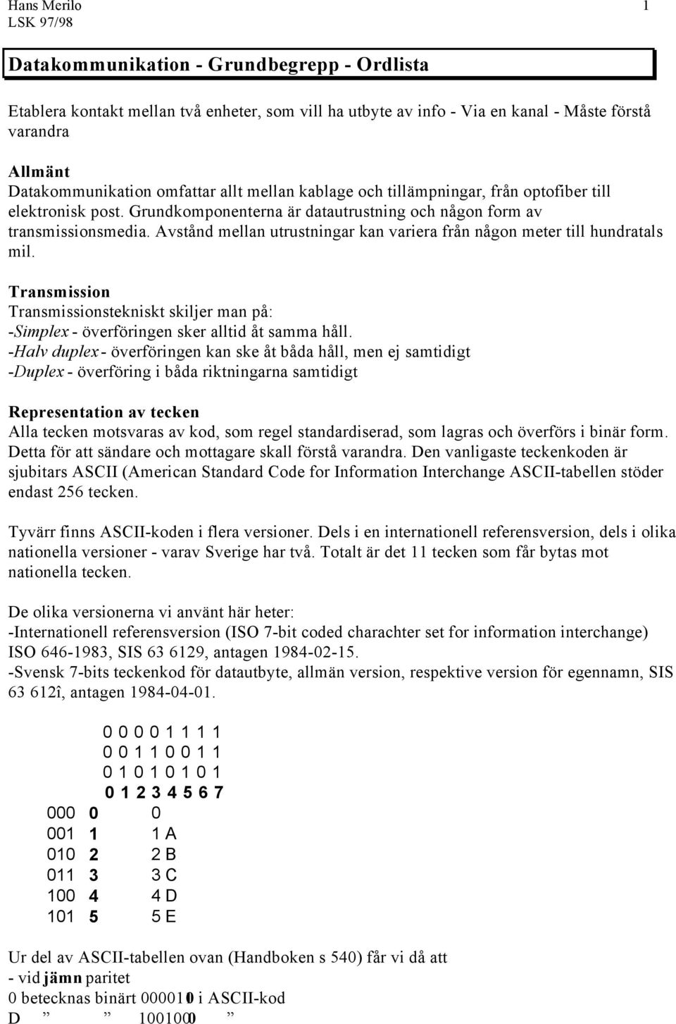 Avstånd mellan utrustningar kan variera från någon meter till hundratals mil. Transmission Transmissionstekniskt skiljer man på: -Simplex - överföringen sker alltid åt samma håll.