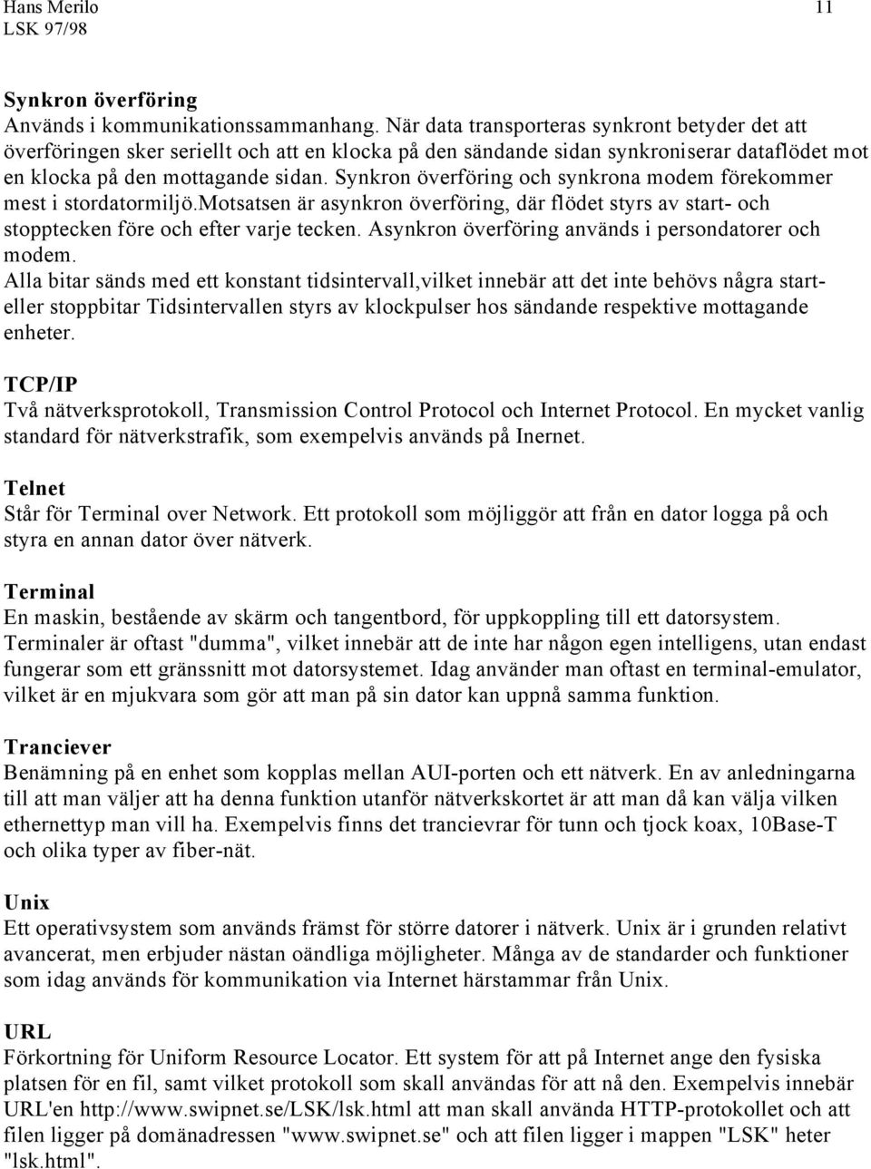 Synkron överföring och synkrona modem förekommer mest i stordatormiljö.motsatsen är asynkron överföring, där flödet styrs av start- och stopptecken före och efter varje tecken.