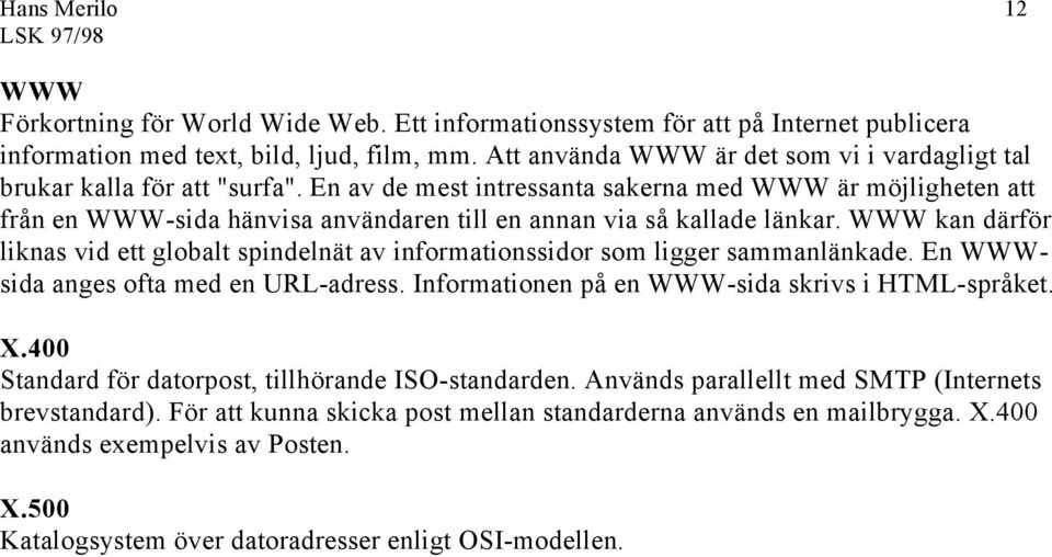 En av de mest intressanta sakerna med WWW är möjligheten att från en WWW-sida hänvisa användaren till en annan via så kallade länkar.