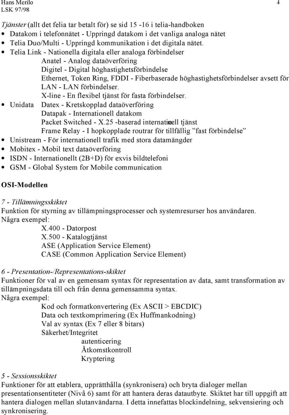 Telia Link - Nationella digitala eller analoga förbindelser Anatel - Analog dataöverföring Digitel - Digital höghastighetsförbindelse Ethernet, Token Ring, FDDI - Fiberbaserade