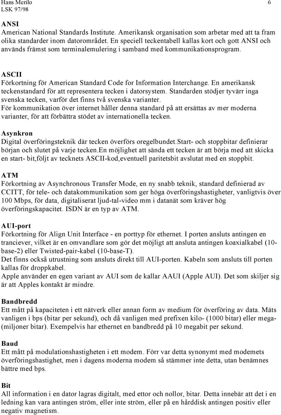 ASCII Förkortning för American Standard Code for Information Interchange. En amerikansk teckenstandard för att representera tecken i datorsystem.