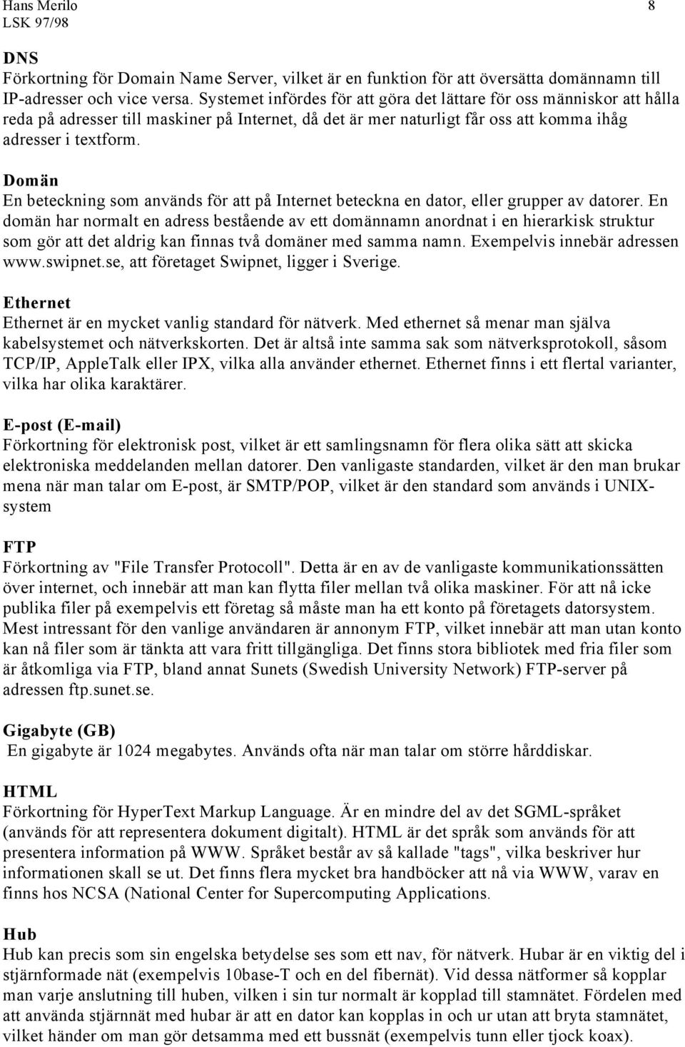 Domän En beteckning som används för att på Internet beteckna en dator, eller grupper av datorer.