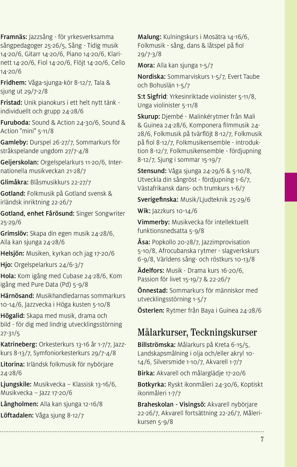 Durspel 26-27/7, Sommarkurs för stråkspelande ungdom 27/7-4/8 Geijerskolan: Orgelspelarkurs 11-20/6, Internationella musikveckan 21-28/7 Glimåkra: Blåsmusikkurs 22-27/7 Gotland: Folkmusik på Gotland