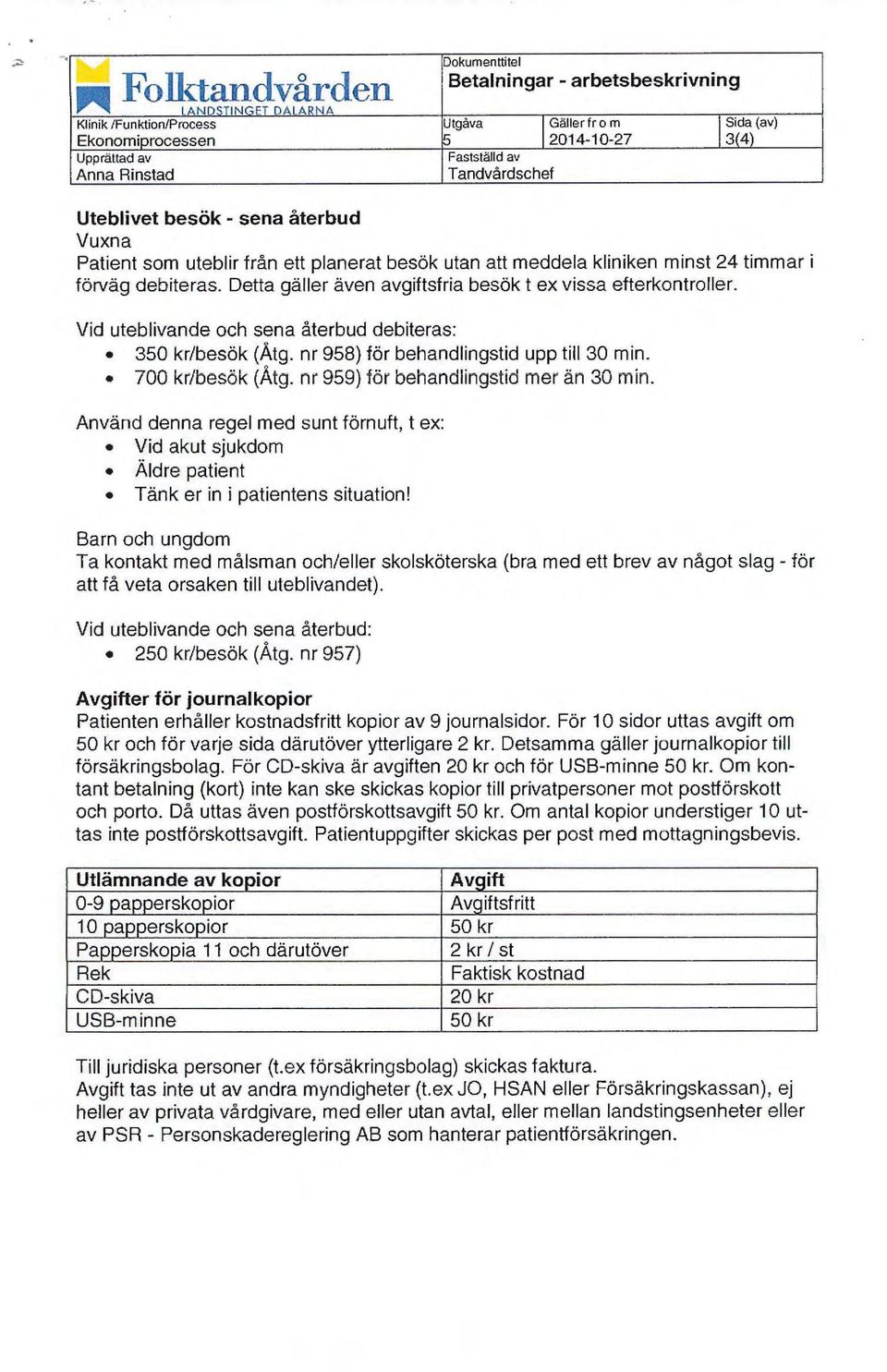 Detta gäller även avgiftsfria besökt ex vissa efterkontroller. Vid uteblivande och sena återbud debiteras: 350 kr/besök (Åtg. nr 958) för behandlingstid upp till 30 min. 700 kr/besök (Åtg.