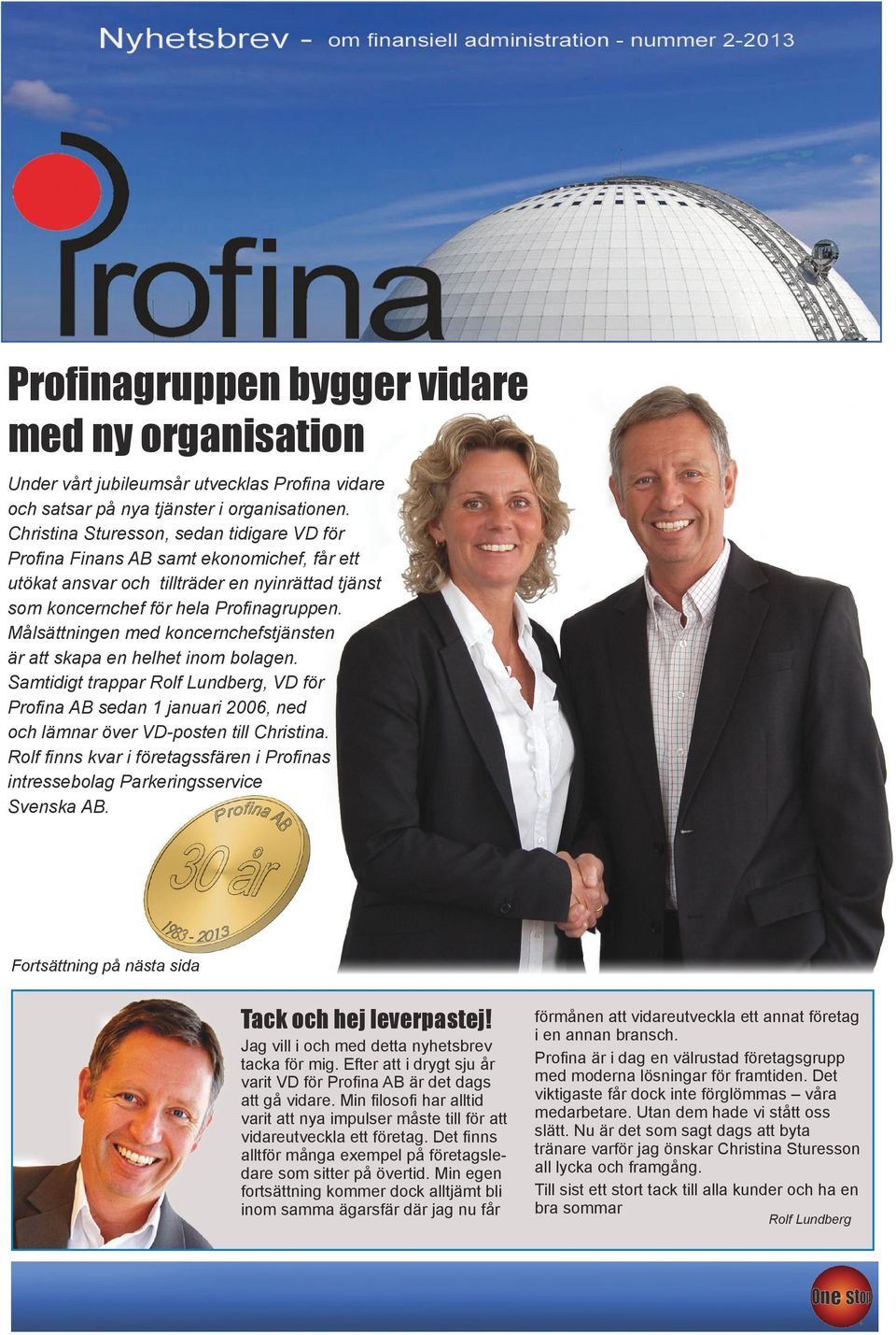 Målsättningen med koncernchefstjänsten är att skapa en helhet inom bolagen. Samtidigt trappar Rolf Lundberg, VD för Profina AB sedan 1 januari 2006, ned och lämnar över VD-posten till Christina.