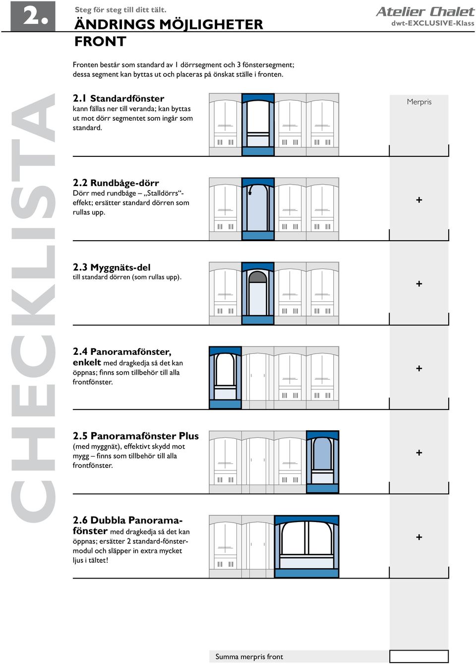 2 Rundbåge-dörr Dörr med rundbåge Stalldörrs - effekt; ersätter standard dörren som rullas upp. 2.3 Myggnäts-del till standard dörren (som rullas upp). 2.4 Panoramafönster, enkelt med dragkedja så det kan öppnas; finns som tillbehör till alla frontfönster.