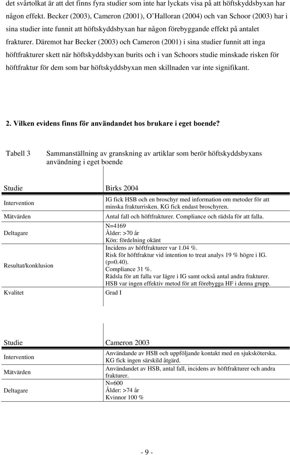 Däremot har Becker (2003) och Cameron (2001) i sina studier funnit att inga höftfrakturer skett när höftskyddsbyxan burits och i van Schoors studie minskade risken för höftfraktur för dem som bar