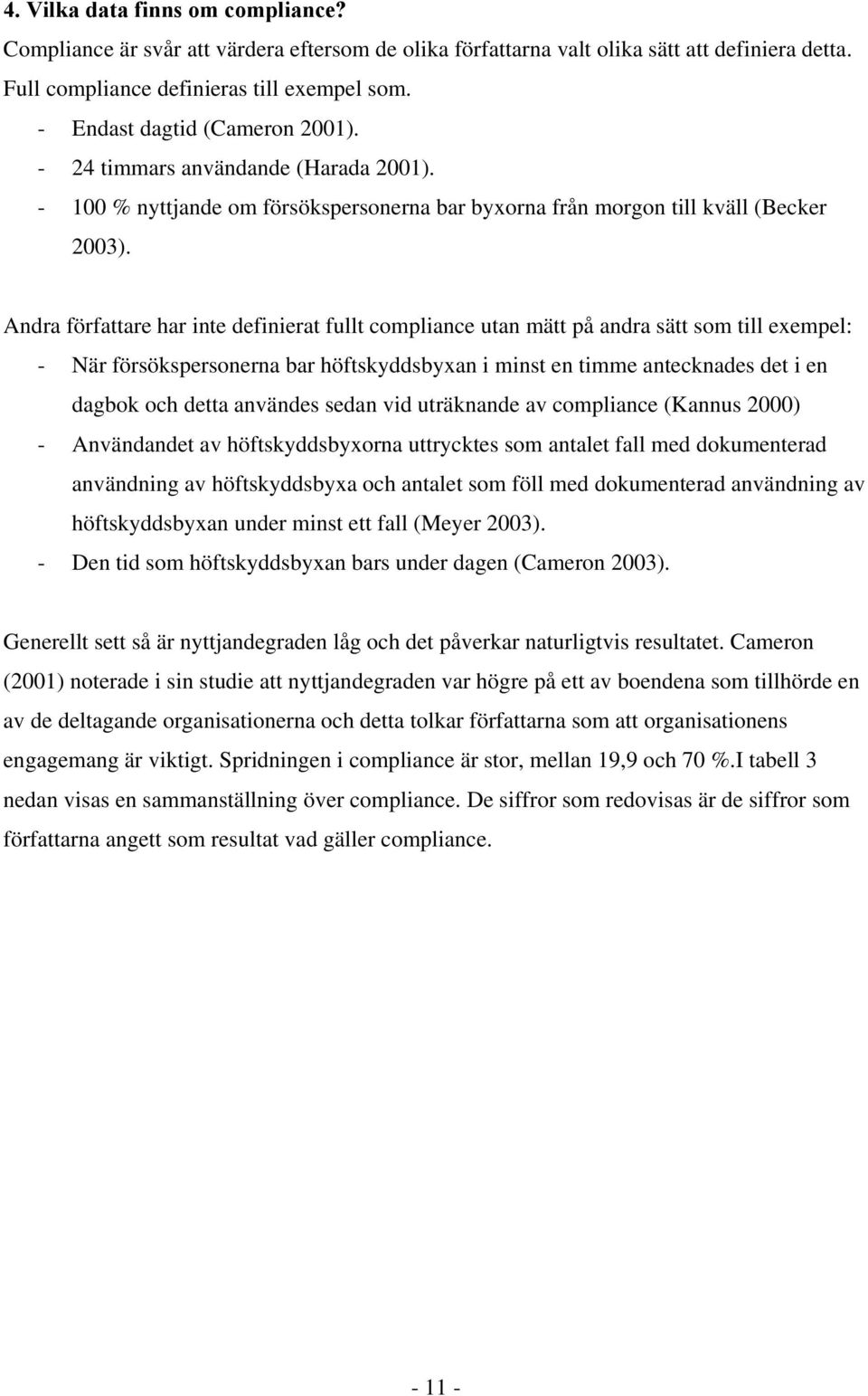 Andra författare har inte definierat fullt compliance utan mätt på andra sätt som till exempel: - När försökspersonerna bar höftskyddsbyxan i minst en timme antecknades det i en dagbok och detta