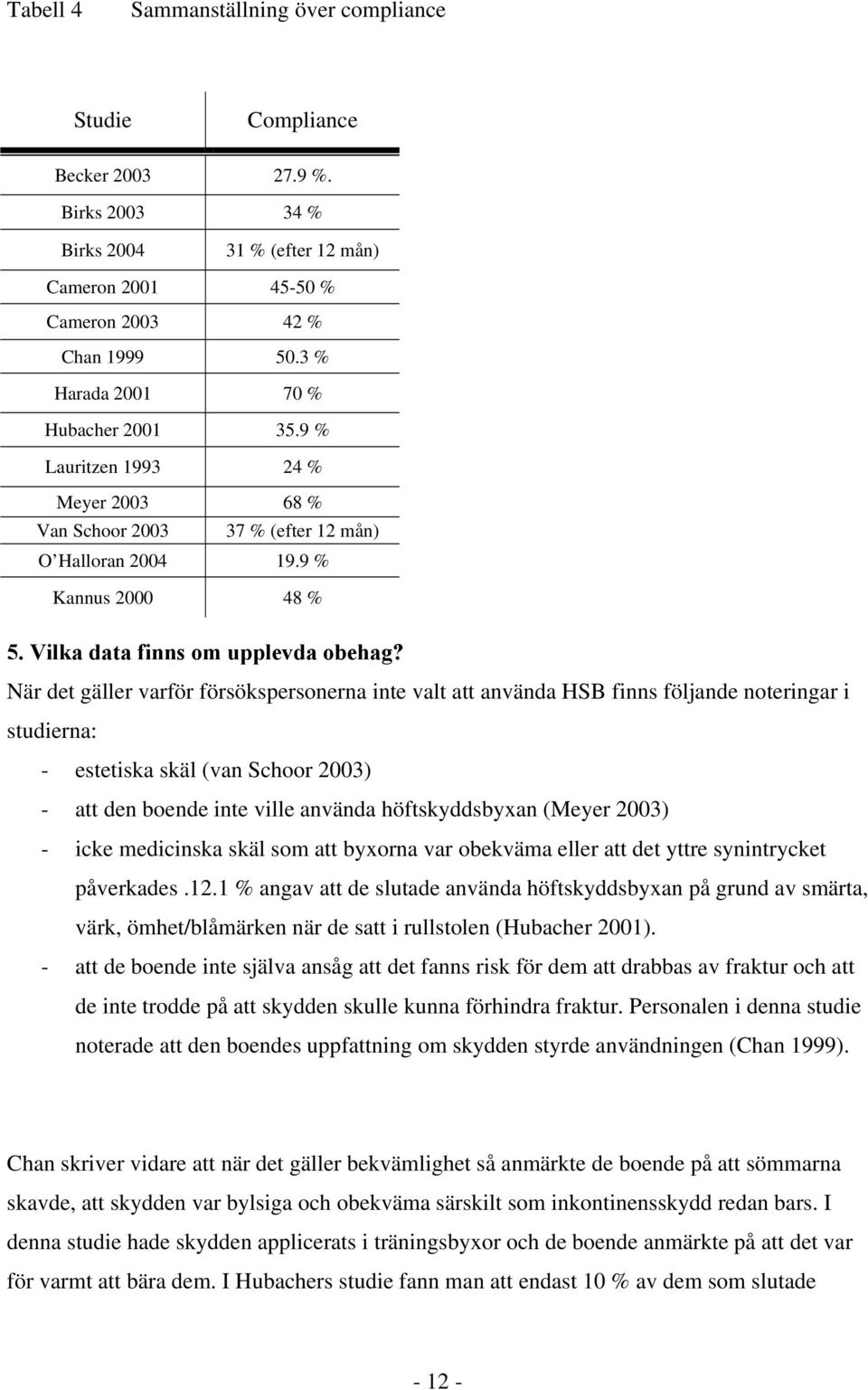 När det gäller varför försökspersonerna inte valt att använda HSB finns följande noteringar i studierna: - estetiska skäl (van Schoor 2003) - att den boende inte ville använda höftskyddsbyxan (Meyer