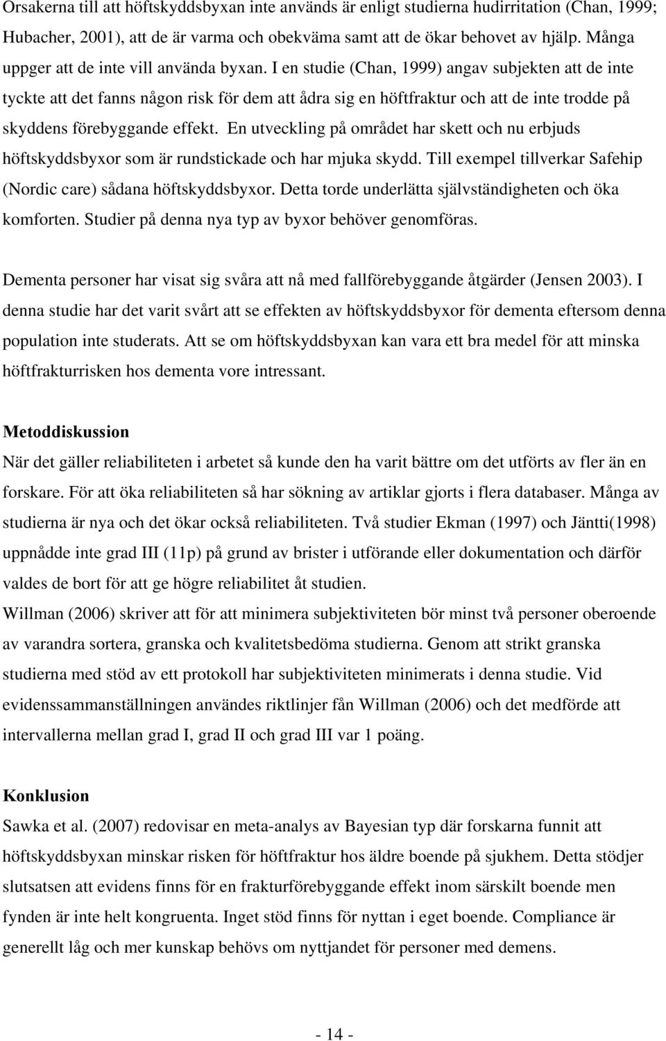 I en studie (Chan, 1999) angav subjekten att de inte tyckte att det fanns någon risk för dem att ådra sig en höftfraktur och att de inte trodde på skyddens förebyggande effekt.