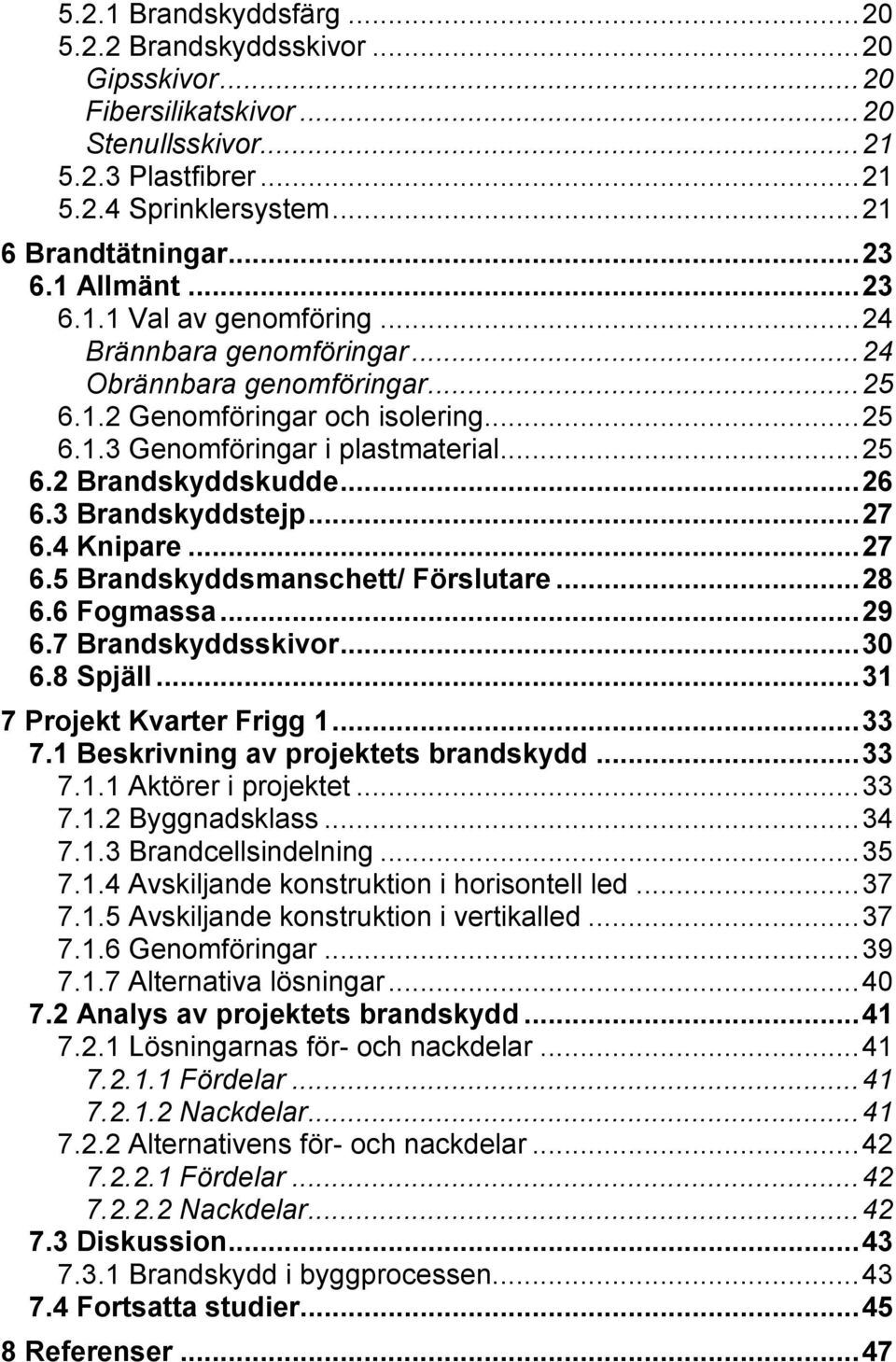 .. 26 6.3 Brandskyddstejp... 27 6.4 Knipare... 27 6.5 Brandskyddsmanschett/ Förslutare... 28 6.6 Fogmassa... 29 6.7 Brandskyddsskivor... 30 6.8 Spjäll... 31 7 Projekt Kvarter Frigg 1... 33 7.