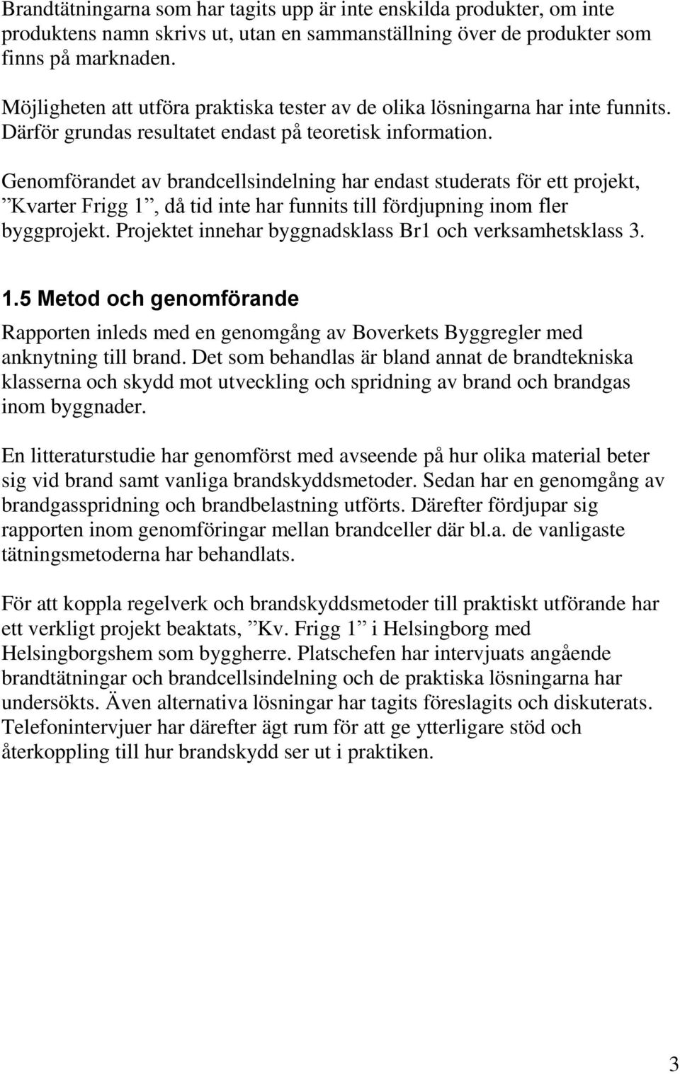 Genomförandet av brandcellsindelning har endast studerats för ett projekt, Kvarter Frigg 1, då tid inte har funnits till fördjupning inom fler byggprojekt.