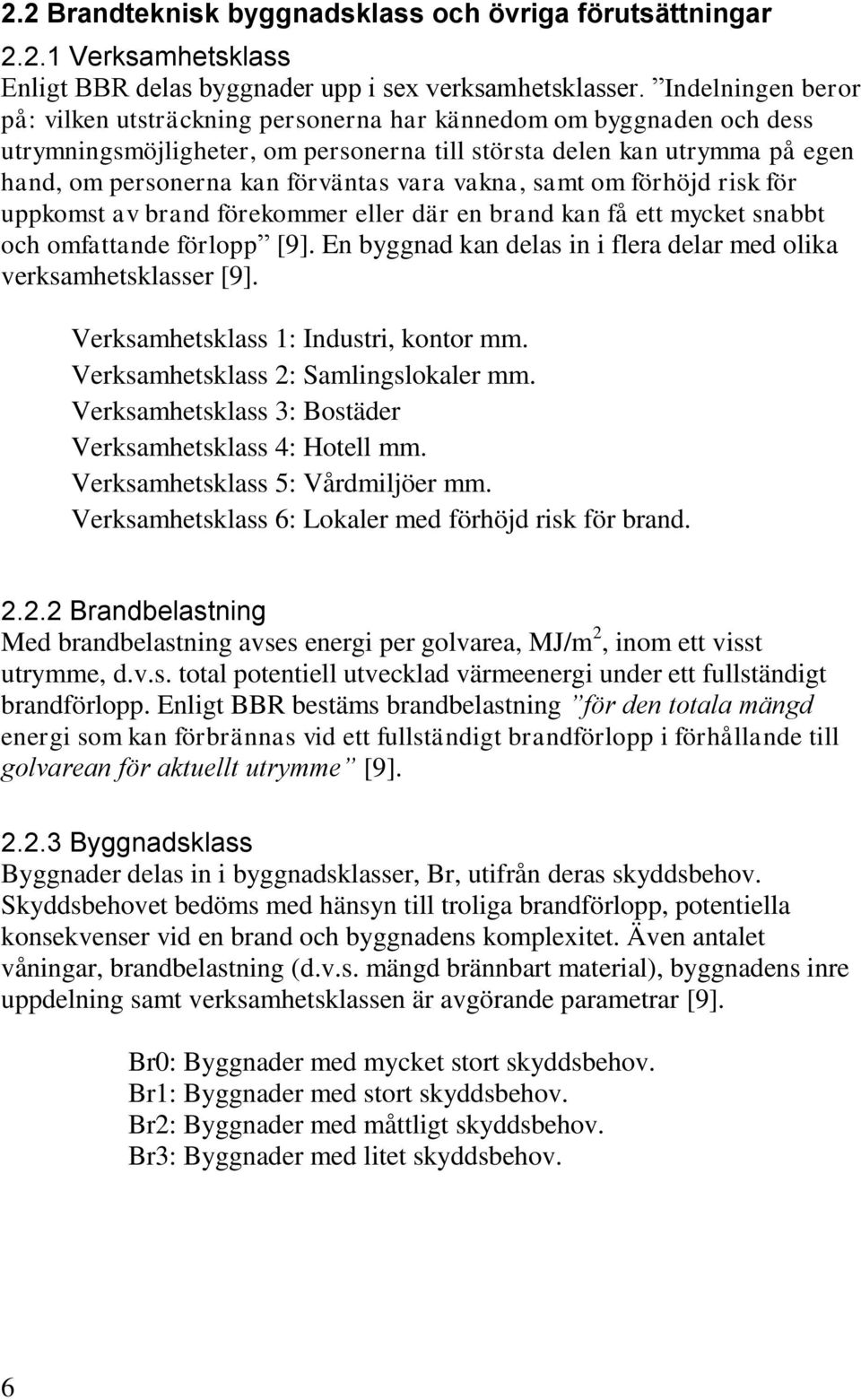 vara vakna, samt om förhöjd risk för uppkomst av brand förekommer eller där en brand kan få ett mycket snabbt och omfattande förlopp [9].