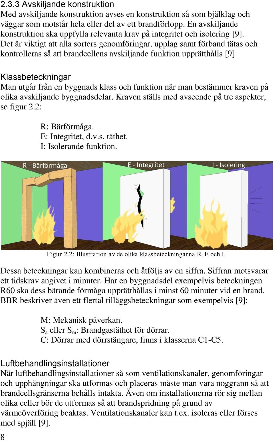 Det är viktigt att alla sorters genomföringar, upplag samt förband tätas och kontrolleras så att brandcellens avskiljande funktion upprätthålls [9].