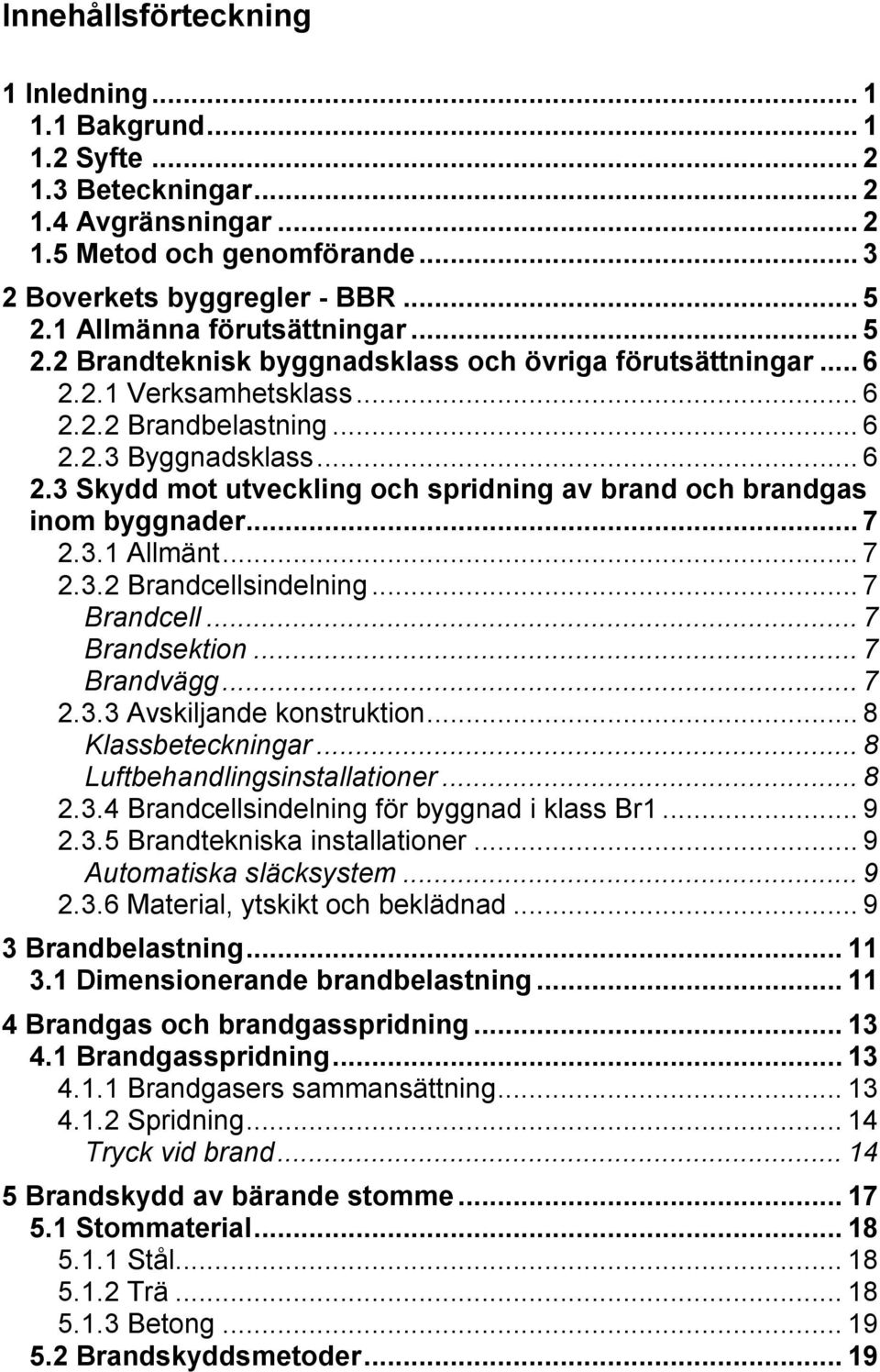 .. 7 2.3.1 Allmänt... 7 2.3.2 Brandcellsindelning... 7 Brandcell... 7 Brandsektion... 7 Brandvägg... 7 2.3.3 Avskiljande konstruktion... 8 Klassbeteckningar... 8 Luftbehandlingsinstallationer... 8 2.