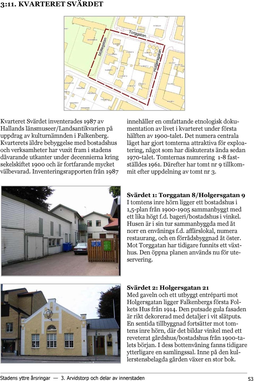 Inventeringsrapporten från 1987 innehåller en omfattande etnologisk dokumentation av livet i kvarteret under första hälften av 1900-talet.