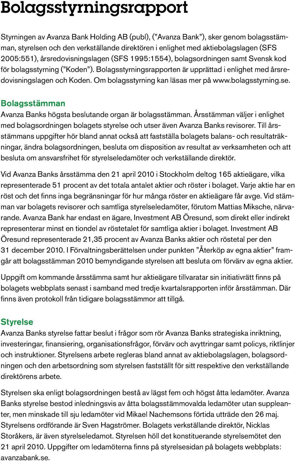 Om bolagsstyrning kan läsas mer på www.bolagsstyrning.se. Bolagsstämman Avanza Banks högsta beslutande organ är bolagsstämman.