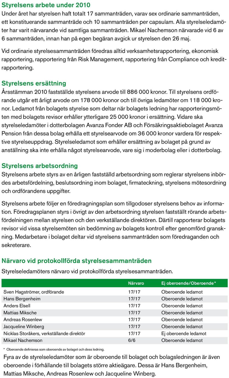 Vid ordinarie styrelsesammanträden föredras alltid verksamhetsrapportering, ekonomisk rapportering, rapportering från Risk Management, rapportering från Compliance och kreditrapportering.