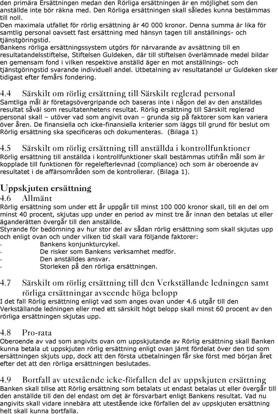 Bankens rörliga ersättningssystem utgörs för närvarande av avsättning till en resultatandelsstiftelse, Stiftelsen Guldeken, där till stiftelsen överlämnade medel bildar en gemensam fond i vilken