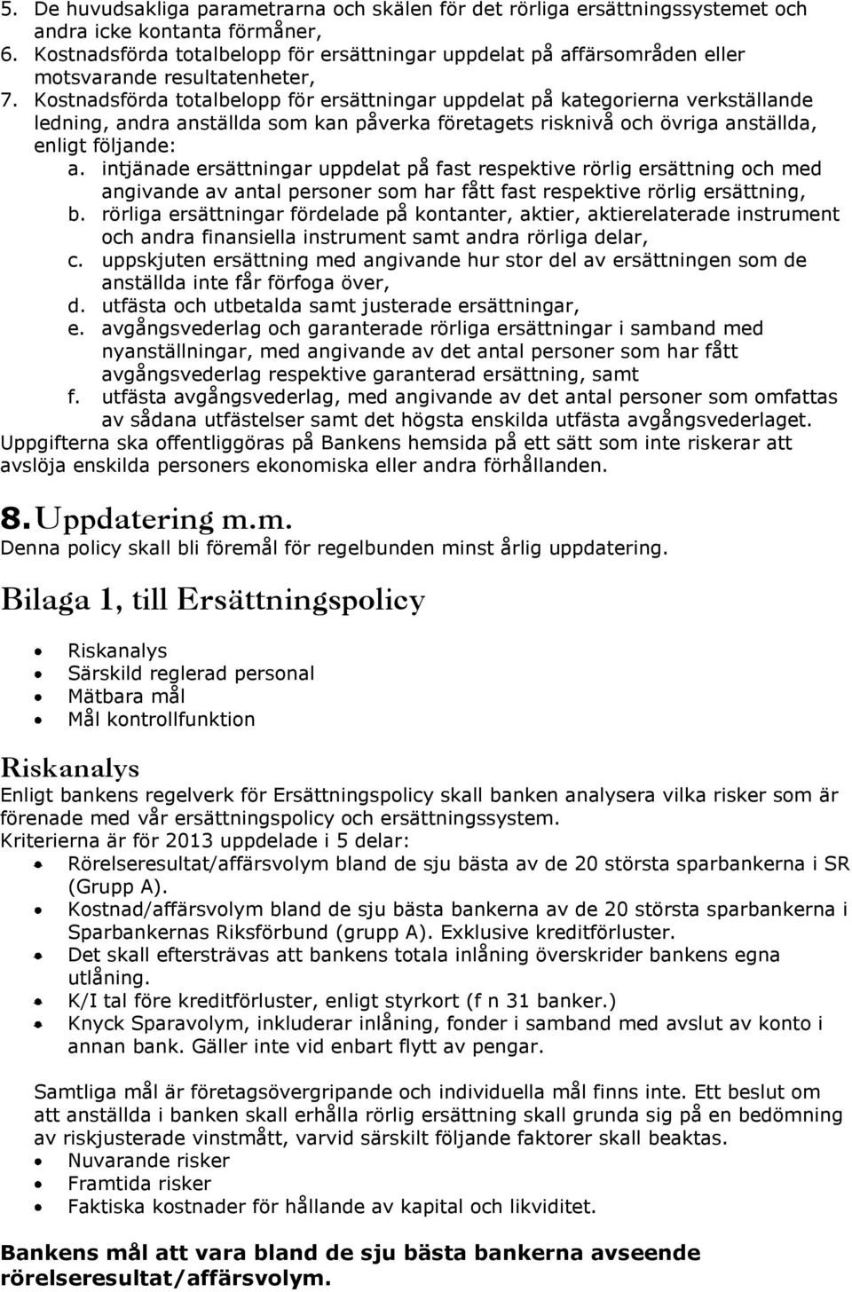 Kostnadsförda totalbelopp för ersättningar uppdelat på kategorierna verkställande ledning, andra anställda som kan påverka företagets risknivå och övriga anställda, enligt följande: a.