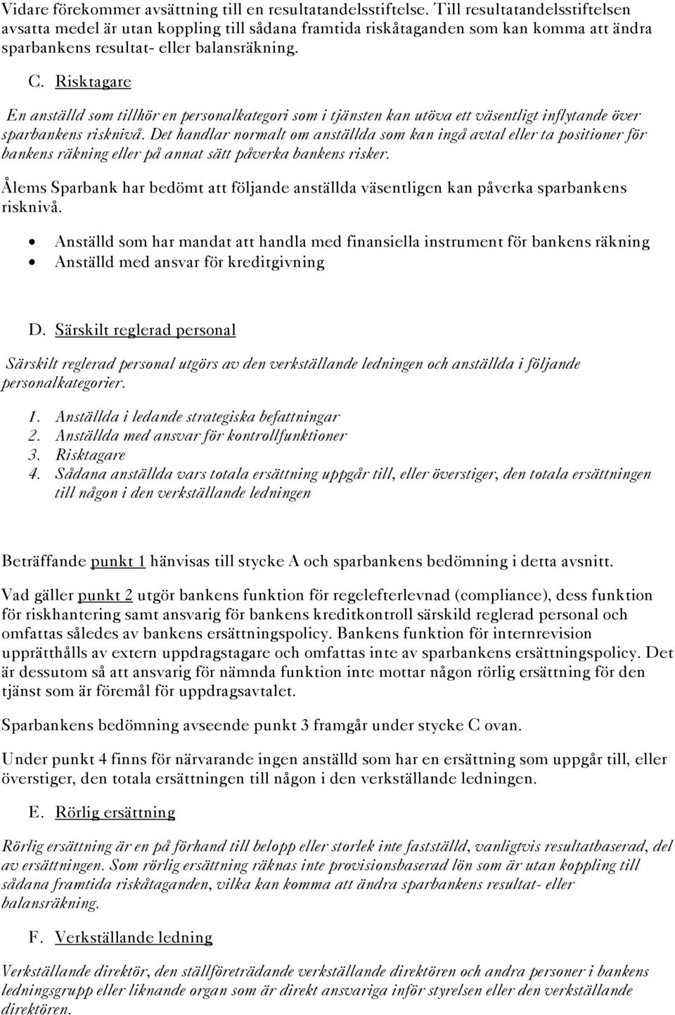 Risktagare En anställd som tillhör en personalkategori som i tjänsten kan utöva ett väsentligt inflytande över sparbankens risknivå.