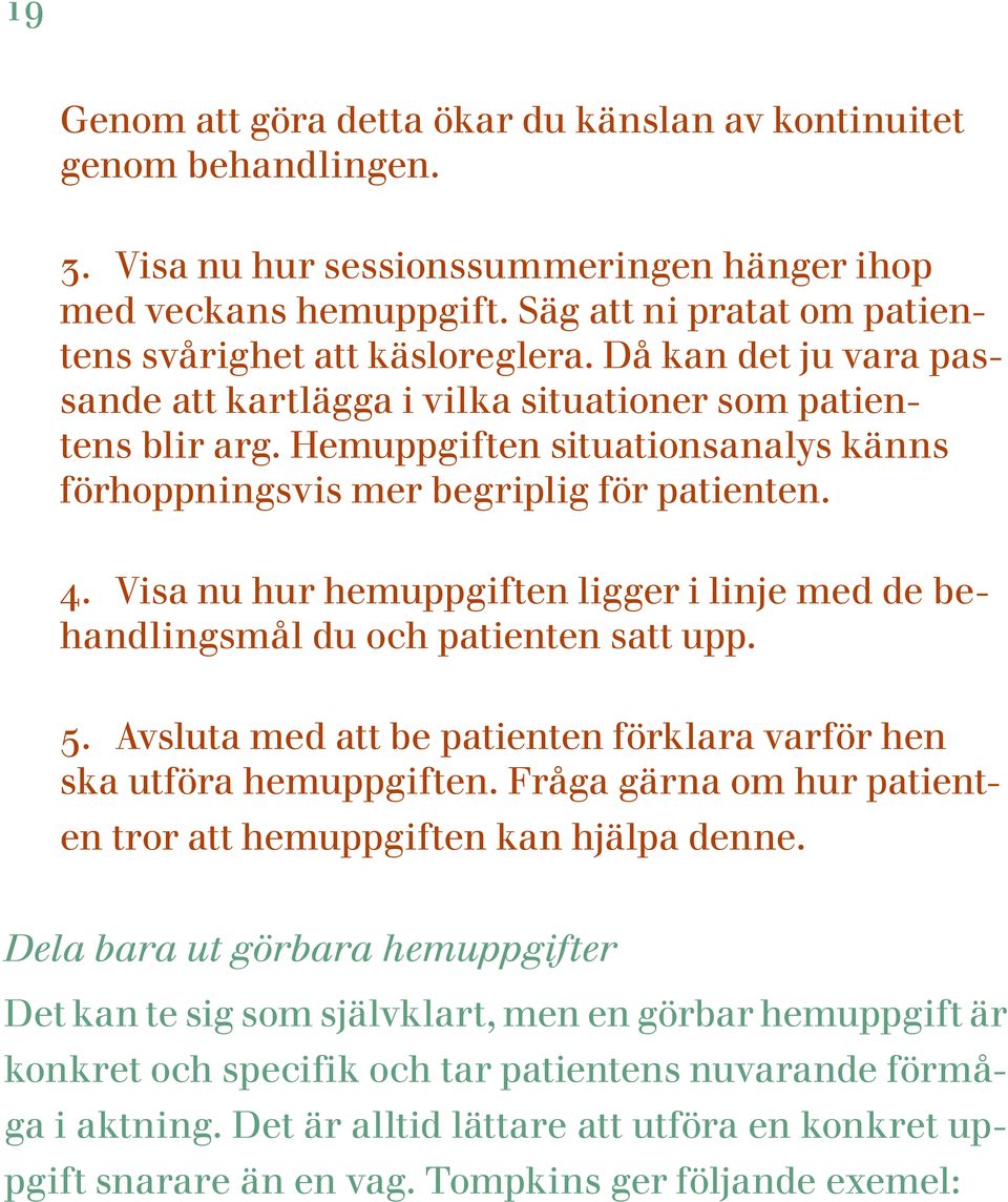 Hemuppgiften situationsanalys känns förhoppningsvis mer begriplig för patienten. 4. Visa nu hur hemuppgiften ligger i linje med de behandlingsmål du och patienten satt upp. 5.