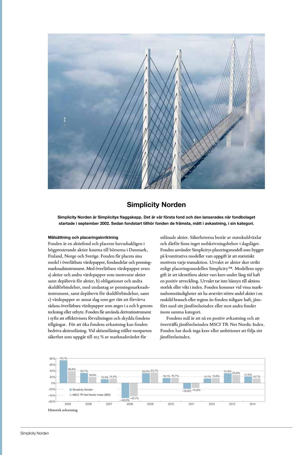 Målsättning och placeringsinriktning Fonden är en aktiefond och placerar huvudsakligen i högpresterande aktier knutna till börserna i Danmark, Finland, Norge och Sverige.