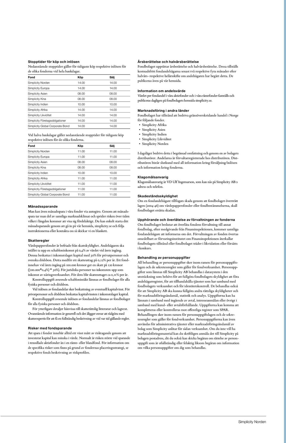 00 14.00 Simplicity Global Corporate Bond 14.00 14.00 Vid halva bankdagar gäller nedanstående stopptider för tidigaste köp respektive inlösen för de olika fonderna. Fond Köp Sälj Simplicity Norden 11.