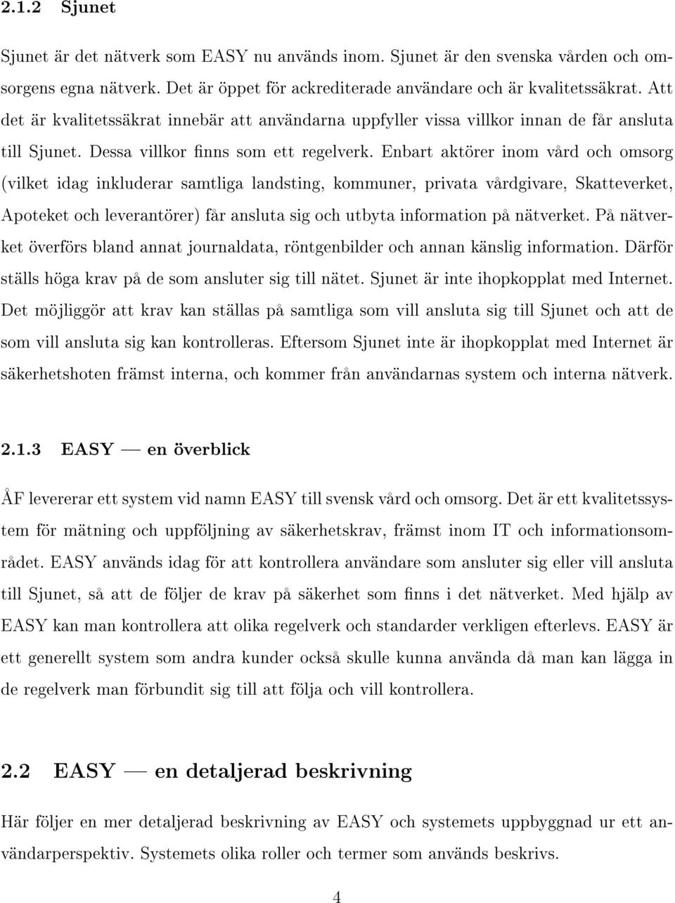 Enbart aktörer inom vård och omsorg (vilket idag inkluderar samtliga landsting, kommuner, privata vårdgivare, Skatteverket, Apoteket och leverantörer) får ansluta sig och utbyta information på