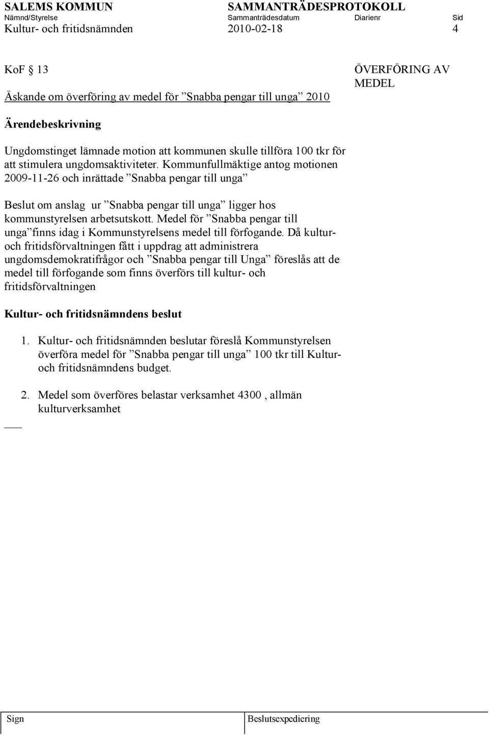 Kommunfullmäktige antog motionen 2009-11-26 och inrättade Snabba pengar till unga Beslut om anslag ur Snabba pengar till unga ligger hos kommunstyrelsen arbetsutskott.