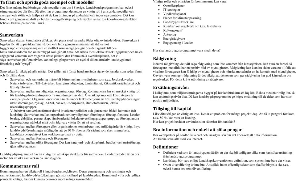 Det kan handla om gemensam drift av butiker, energiförsörjning och mycket annat. En koordineringsfunktion behövs, kanske på nationell nivå. Samverkan Samverkan skapar kumulativa effekter.