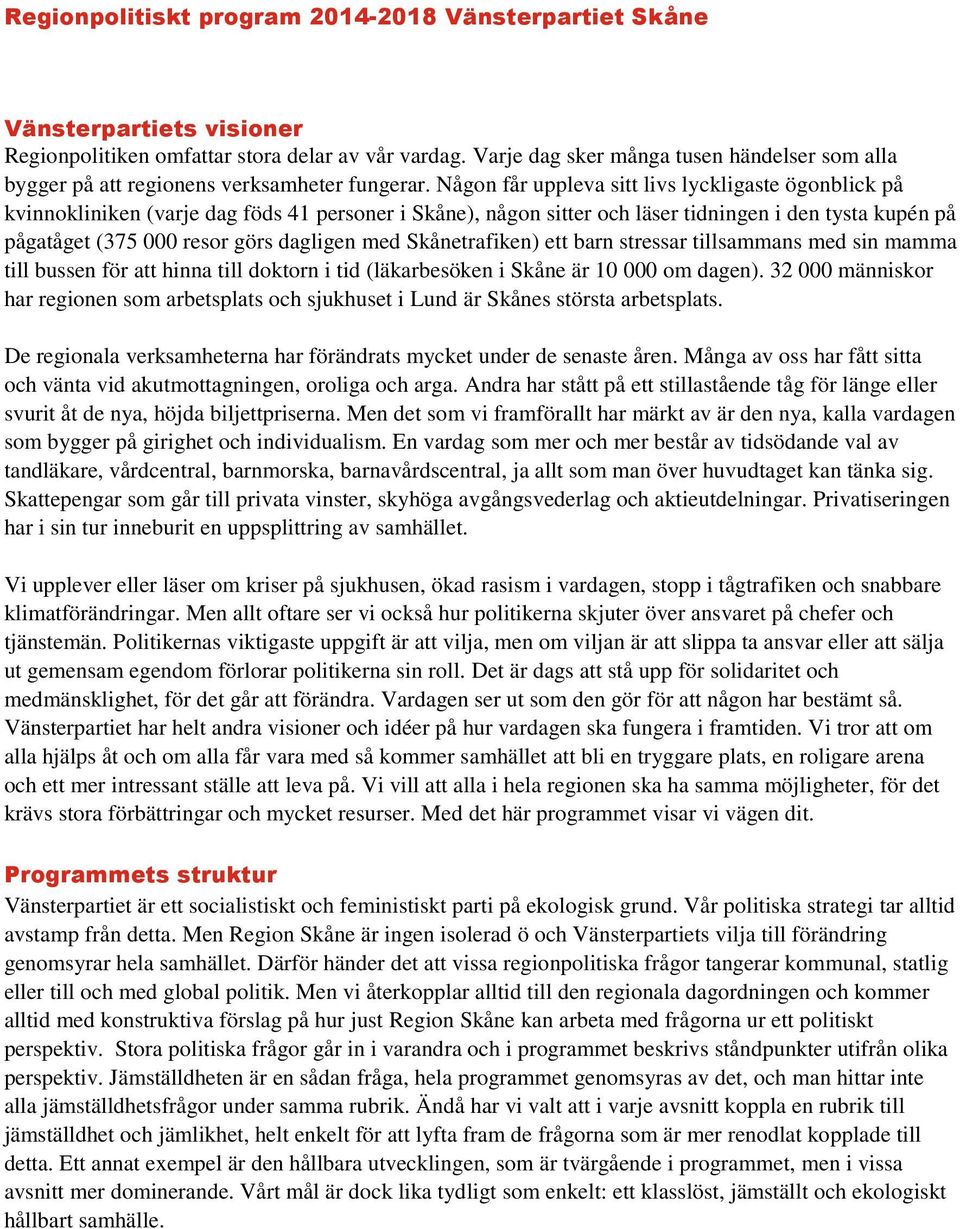 Någon får uppleva sitt livs lyckligaste ögonblick på kvinnokliniken (varje dag föds 41 personer i Skåne), någon sitter och läser tidningen i den tysta kupén på pågatåget (375 000 resor görs dagligen