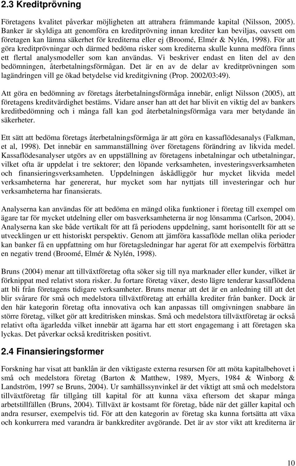 För att göra kreditprövningar och därmed bedöma risker som krediterna skulle kunna medföra finns ett flertal analysmodeller som kan användas.