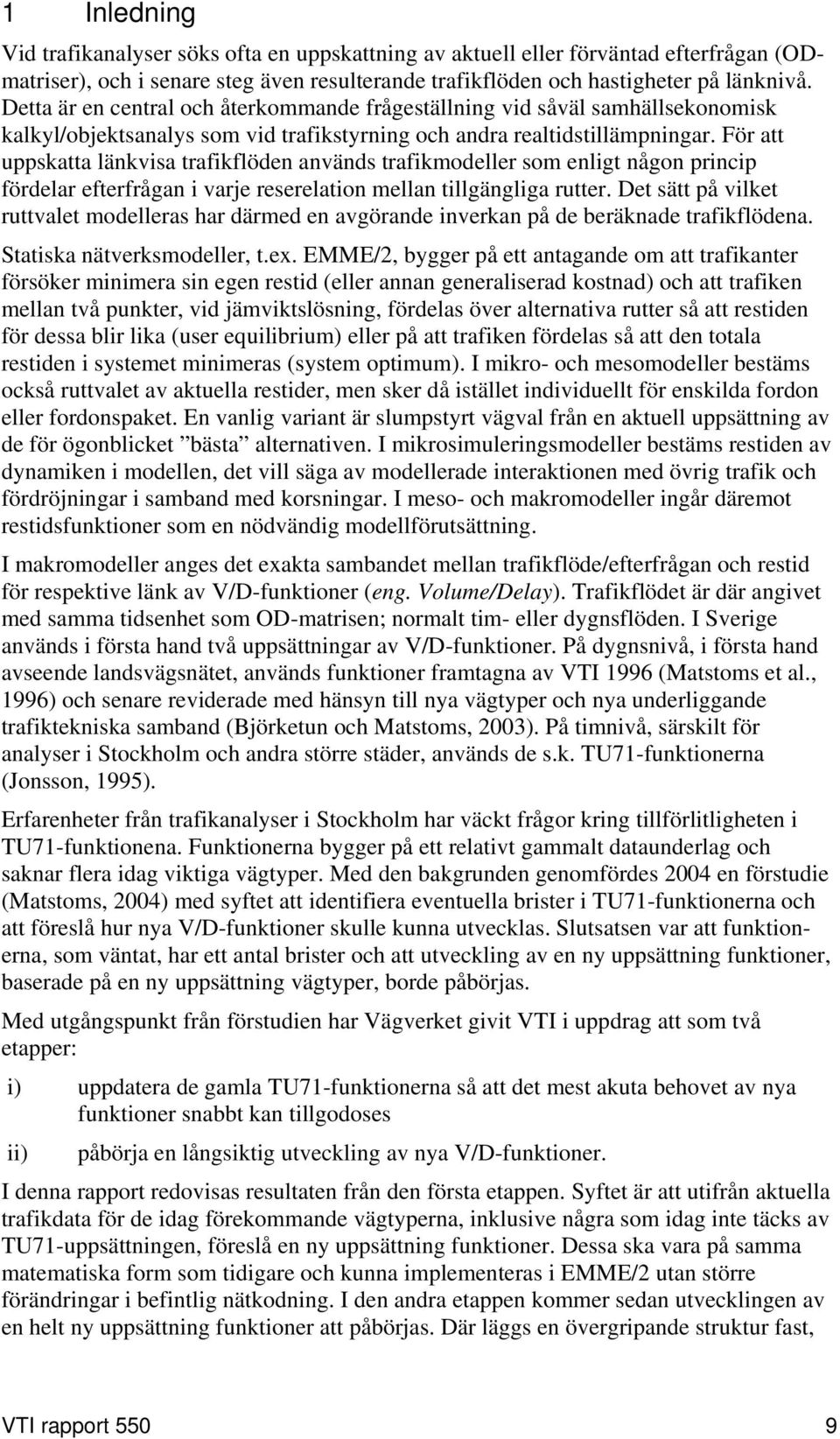 För att uppskatta länkvisa trafikflöden används trafikmodeller som enligt någon princip fördelar efterfrågan i varje reserelation mellan tillgängliga rutter.