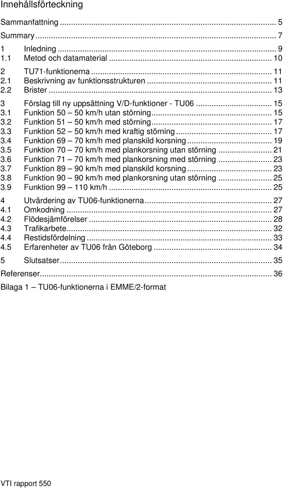 .. 17 3.4 Funktion 69 70 km/h med planskild korsning... 19 3.5 Funktion 70 70 km/h med plankorsning utan störning... 21 3.6 Funktion 71 70 km/h med plankorsning med störning... 23 3.