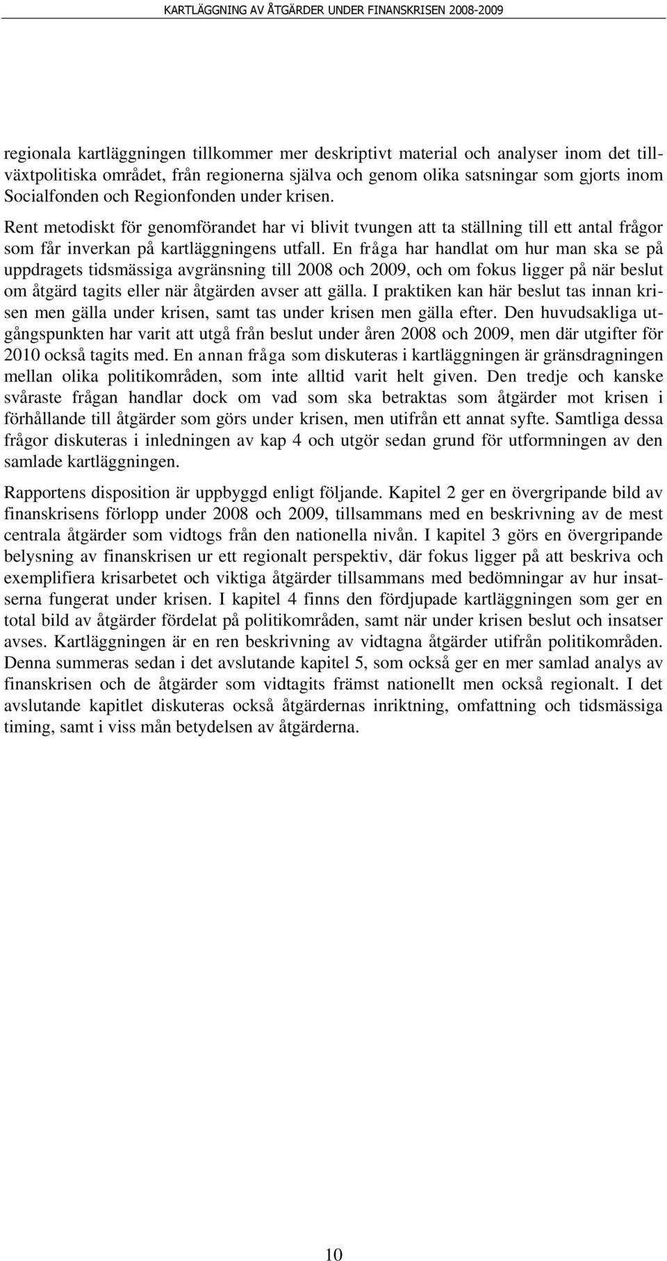 En fråga har handlat om hur man ska se på uppdragets tidsmässiga avgränsning till 2008 och 2009, och om fokus ligger på när beslut om åtgärd tagits eller när åtgärden avser att gälla.