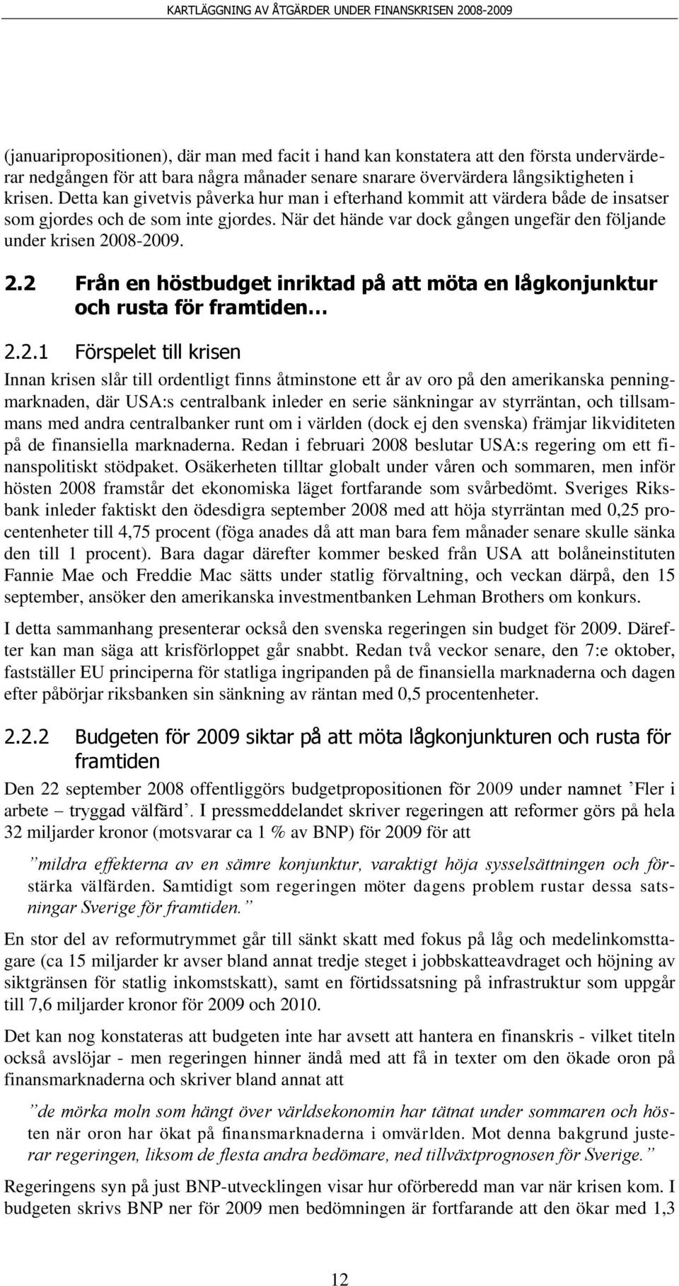 08-2009. 2.2 Från en höstbudget inriktad på att möta en lågkonjunktur och rusta för framtiden 2.2.1 Förspelet till krisen Innan krisen slår till ordentligt finns åtminstone ett år av oro på den